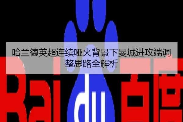 哈兰德英超连续哑火背景下曼城进攻端调整思路全解析