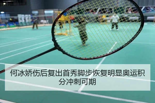 何冰娇伤后复出首秀脚步恢复明显奥运积分冲刺可期
